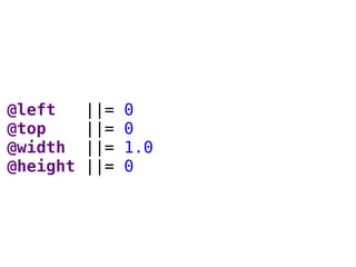 @left ||= 0
@top ||= 0
@width ||= 1.0
@height ||= 0
 