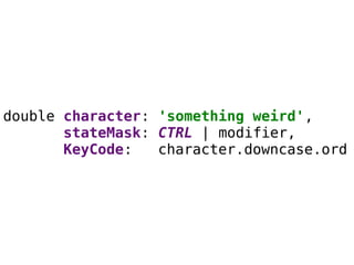 double character: 'something weird',
stateMask: CTRL | modifier,
KeyCode: character.downcase.ord
 