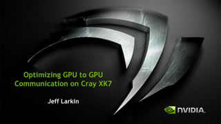 Optimizing GPU to GPU
Communication on Cray XK7
Jeff Larkin
 