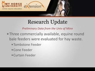 Research UpdatePreliminary Data from the Univ of MinnThree commercially available, equine round bale feeders were evaluated for hay waste.Tombstone FeederCone FeederCurtain Feeder