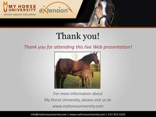 Thank you!Thank you for attending this live Web presentation!For more information aboutMy Horse University, please visit us at:www.myhorseuniversity.cominfo@myhorseuniversity.com | www.myhorseuniversity.com | 517-353-3123