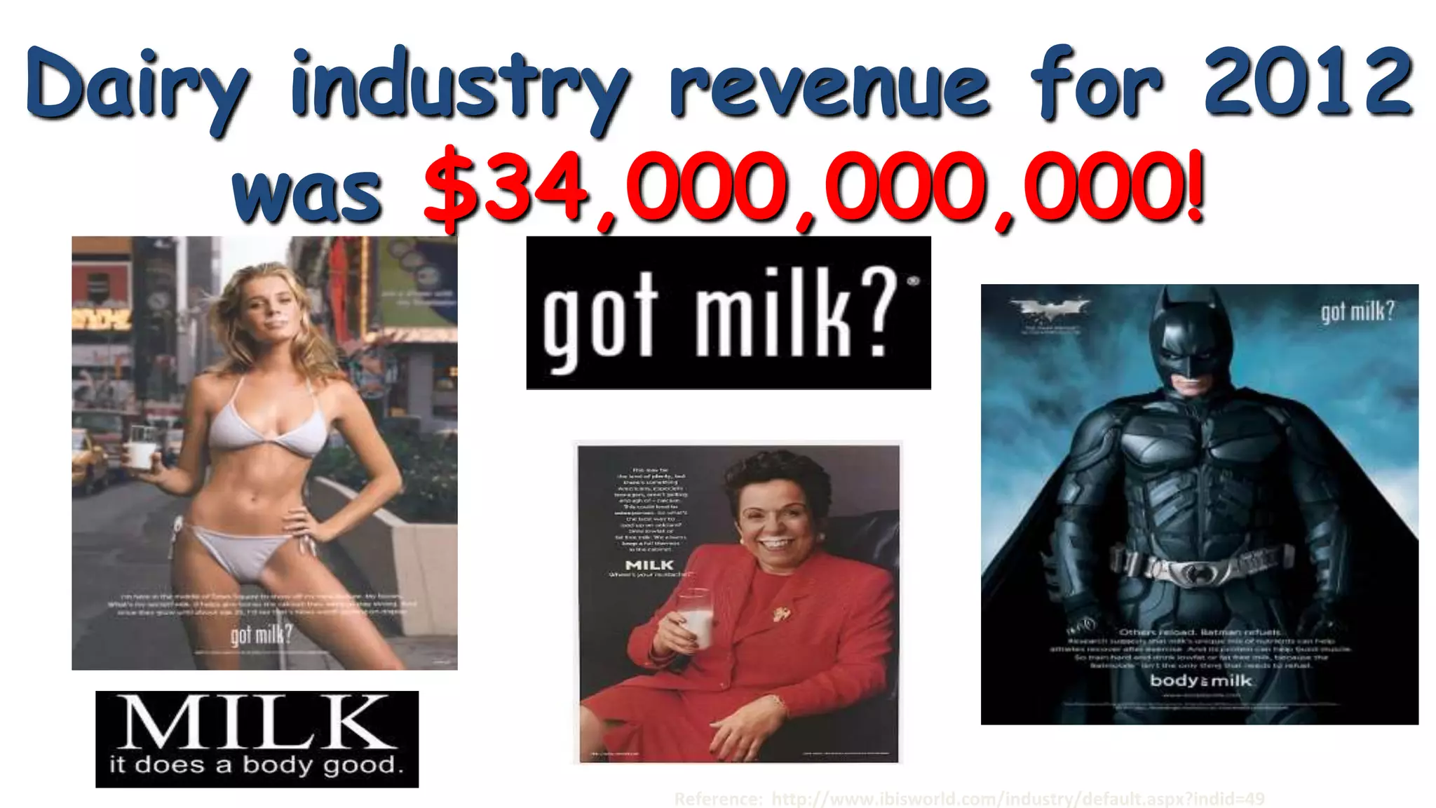 Dairy industry revenue for 2012
was $34,000,000,000!

Reference: http://www.ibisworld.com/industry/default.aspx?indid=49

 