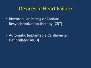 Devices in Heart Failure
• Biventricular Pacing or Cardiac
Resynchronization therapy [CRT]
• Automatic Implantable Cardioverter
Defibrillator[AICD]
 
