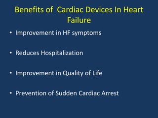 Benefits of Cardiac Devices In Heart
Failure
• Improvement in HF symptoms
• Reduces Hospitalization
• Improvement in Quality of Life
• Prevention of Sudden Cardiac Arrest
 