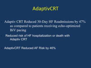 AdaptivCRT
• Adaptiv CRT Reduced 30-Day HF Readmissions by 47%
as compared to patients receiving echo-optimized
BiV pacing
• AdaptivCRT Reduced AF Risk by 46%
• Reduced risk of HF hospitalization or death with
Adaptiv CRT
 