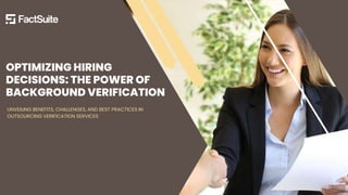 OPTIMIZING HIRING
DECISIONS: THE POWER OF
BACKGROUND VERIFICATION
UNVEILING BENEFITS, CHALLENGES, AND BEST PRACTICES IN
OUTSOURCING VERIFICATION SERVICES
 