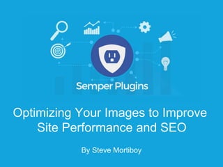 Optimizing Your Images to Improve
Site Performance and SEO
By Steve Mortiboy
 