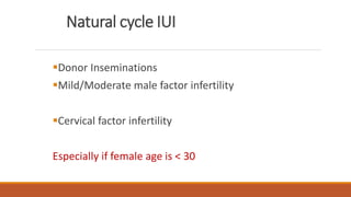 Natural cycle IUI
Donor Inseminations
Mild/Moderate male factor infertility
Cervical factor infertility
Especially if female age is < 30
 