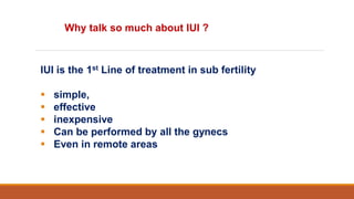 IUI is the 1st Line of treatment in sub fertility
 simple,
 effective
 inexpensive
 Can be performed by all the gynecs
 Even in remote areas
Why talk so much about IUI ?
 