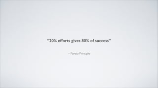 “20% efforts gives 80% of success”

– Pareto Principle

 