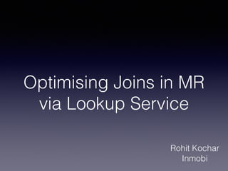 Optimising Joins in MR
via Lookup Service
!
Rohit Kochar
Inmobi
 