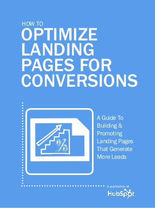 1
www.Hubspot.com
share this Ebook!
HOW TO OPTIMIZE LANDING PAGES
OptimizE
Landing
pagEs FOR
COnvERsiOns
HOW TO
A Guide To
Building &
Promoting
Landing Pages
That Generate
More Leads
A publication of
F
 