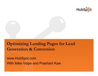 Optimizing Landing Pages f L d
O i i i L di P           for Lead
Generation & Conversion

www.HubSpot.com
With Mike Volpe and Prashant Kaw
 
