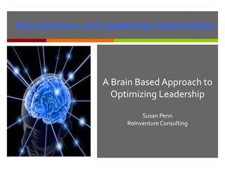 A Brain Based Approach to
Optimizing Leadership
Susan Penn
ReInventure Consulting
Neuroscience and Leadership Optimization
 