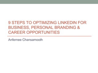 9 STEPS TO OPTIMIZING LINKEDIN FOR
BUSINESS, PERSONAL BRANDING &
CAREER OPPORTUNITIES
Anfernee Chansamooth
 