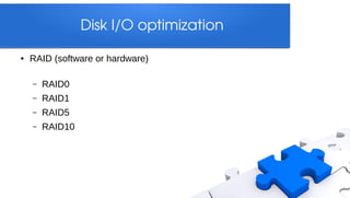 Disk I/O optimization

●   RAID (software or hardware)

    –   RAID0
    –   RAID1
    –   RAID5
    –   RAID10
 