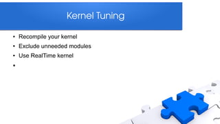 Kernel Tuning

●   Recompile your kernel
●   Exclude unneeded modules
●   Use RealTime kernel
●
 