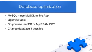 Database optimization

●   MySQL – use MySQL tuning App
●   Optimize table
●   Do you use InnoDB or MyISSAM DB?
●   Change database if possible
 
