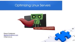 Optimizing Linux Servers




Davor Guttierrez
dguttierrez@me.com
3 Gen d.o.o.
 