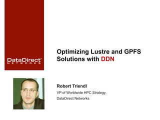 Optimizing Lustre and GPFS
Solutions with DDN
Robert Triendl
VP of Worldwide HPC Strategy,
DataDirect Networks
 