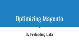 Optimizing Magento
By Preloading Data
 