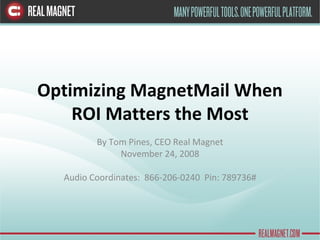 Optimizing MagnetMail When ROI Matters the Most By Tom Pines, CEO Real Magnet November 24, 2008 Audio Coordinates:  866-206-0240  Pin: 789736# 