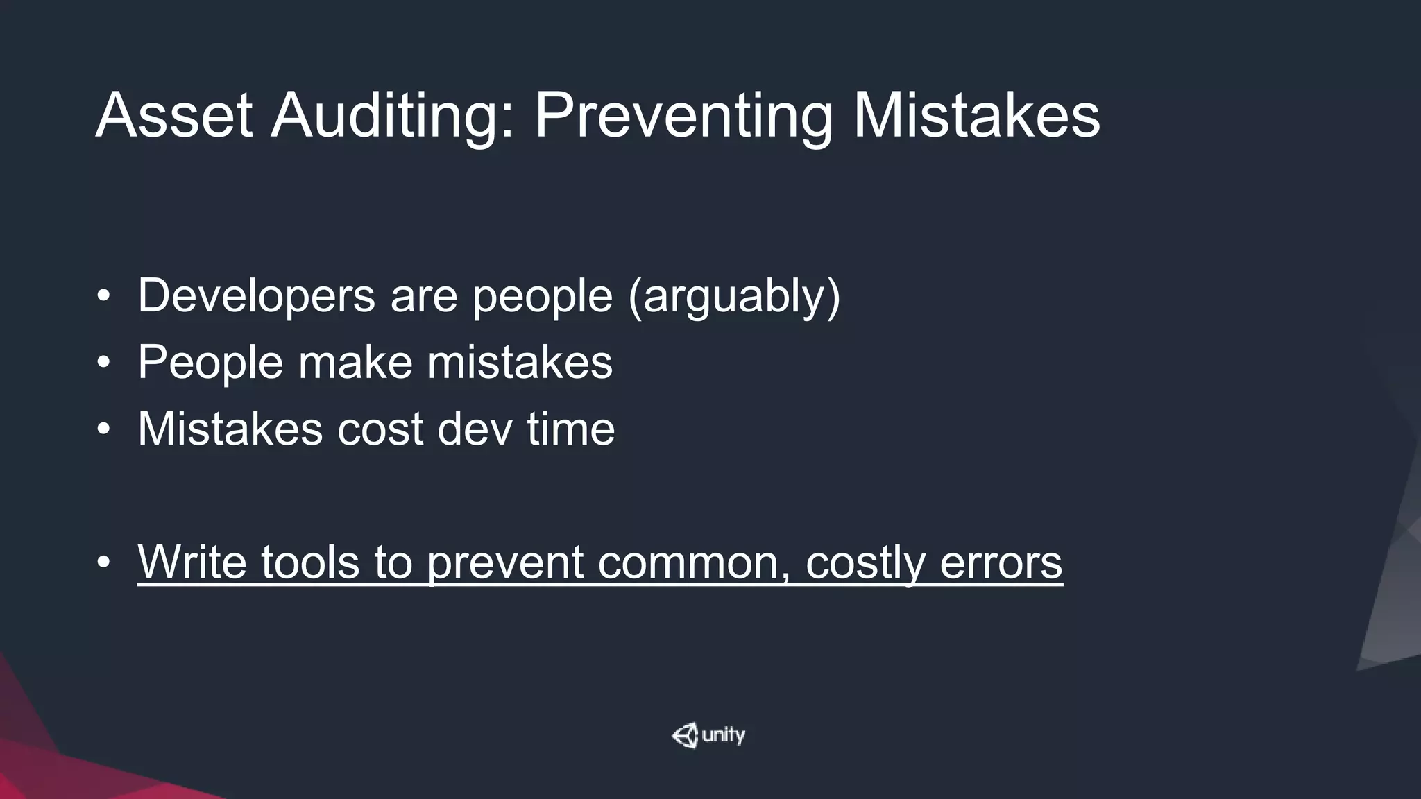 Asset Auditing: Preventing Mistakes
• Developers are people (arguably)
• People make mistakes
• Mistakes cost dev time
• Write tools to prevent common, costly errors
 
