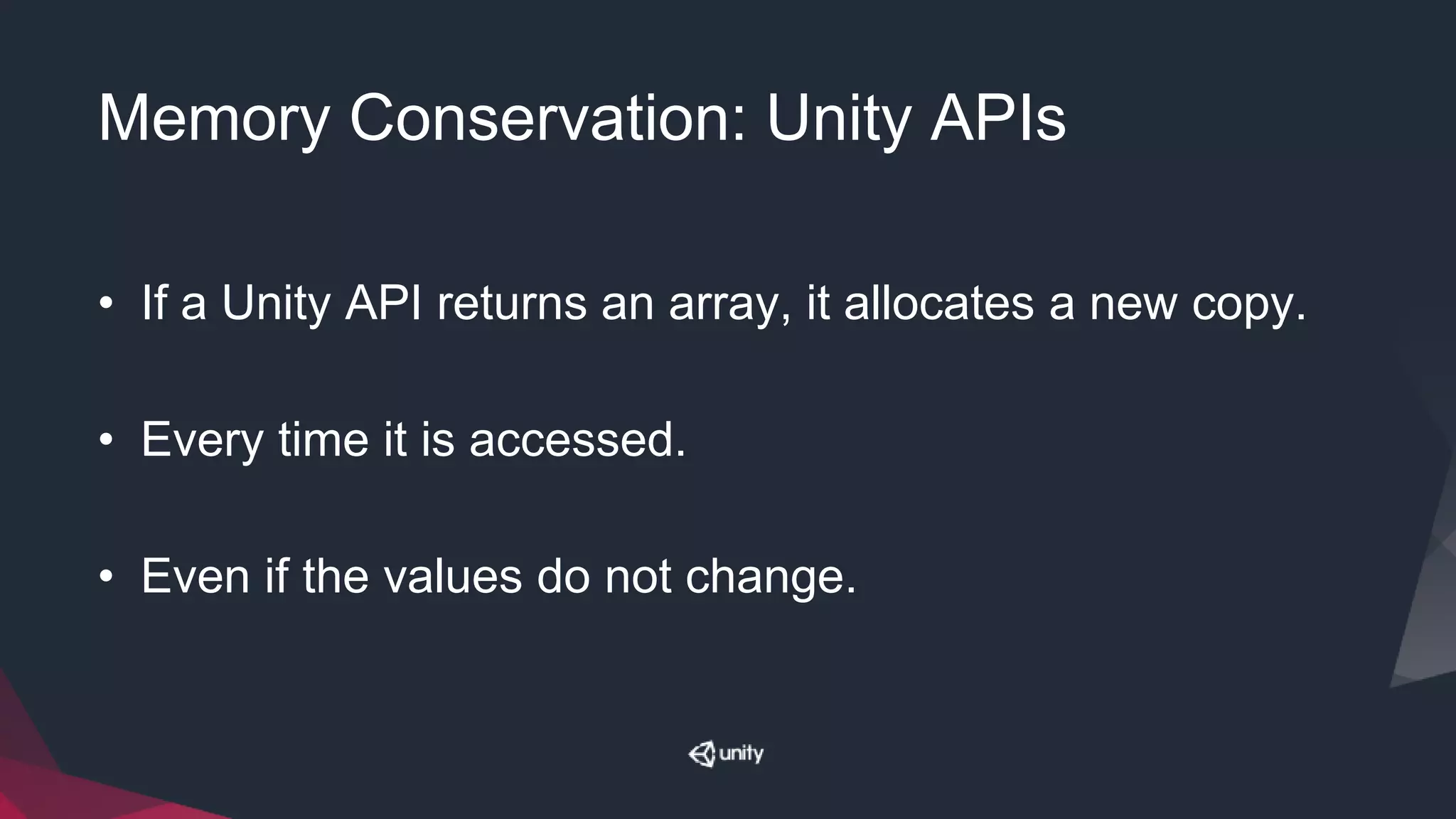 Memory Conservation: Unity APIs
• If a Unity API returns an array, it allocates a new copy.
• Every time it is accessed.
• Even if the values do not change.
 
