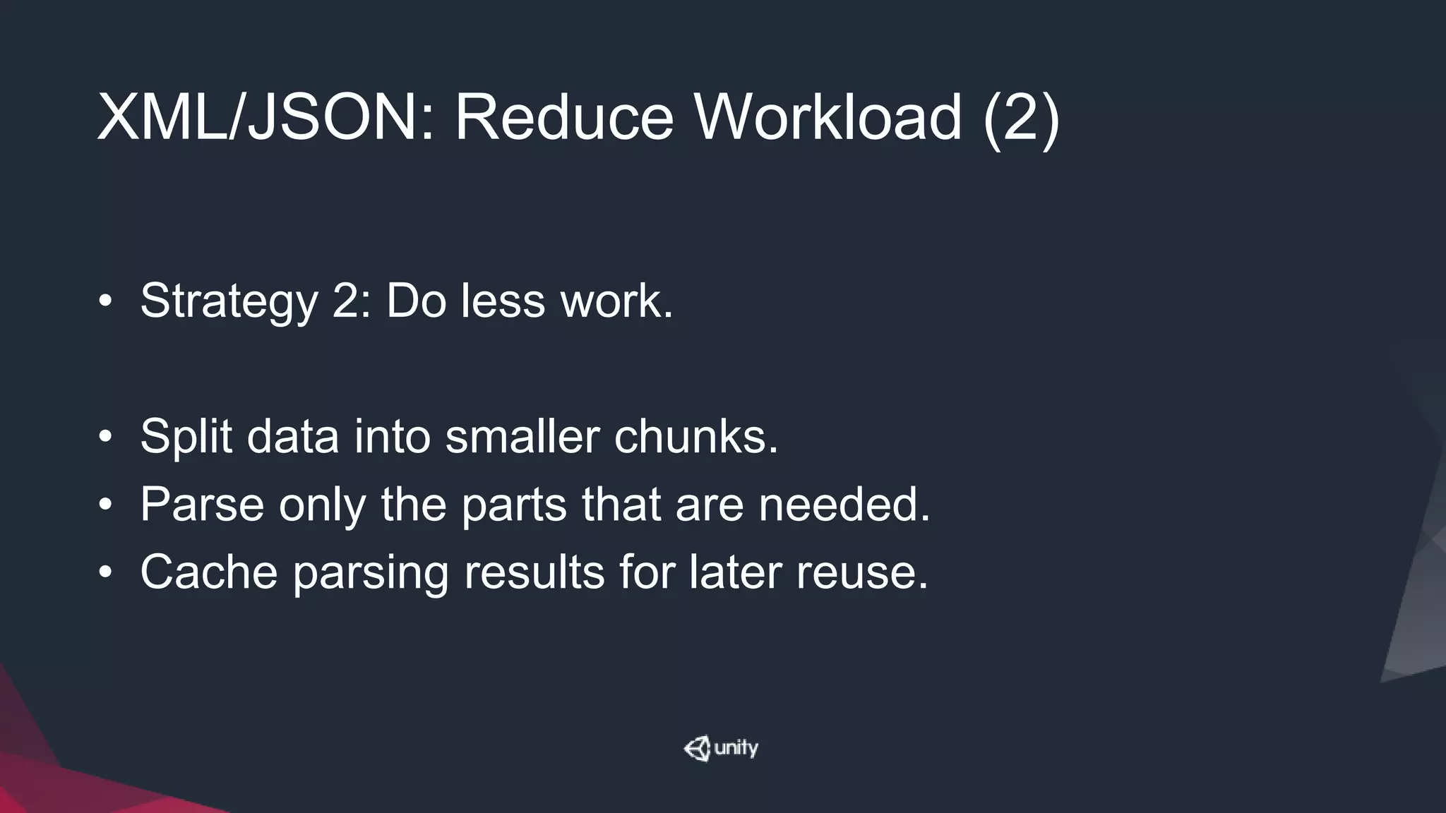 XML/JSON: Reduce Workload (2)
• Strategy 2: Do less work.
• Split data into smaller chunks.
• Parse only the parts that are needed.
• Cache parsing results for later reuse.
 