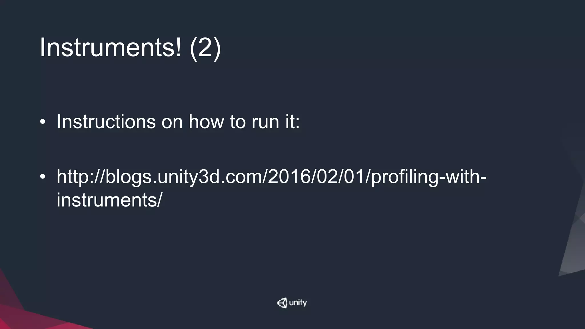 Instruments! (2)
• Instructions on how to run it:
• http://blogs.unity3d.com/2016/02/01/profiling-with-
instruments/
 