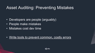 Asset Auditing: Preventing Mistakes
• Developers are people (arguably)
• People make mistakes
• Mistakes cost dev time
• Write tools to prevent common, costly errors
 