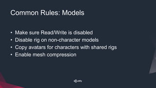 Common Rules: Models
• Make sure Read/Write is disabled
• Disable rig on non-character models
• Copy avatars for characters with shared rigs
• Enable mesh compression
 