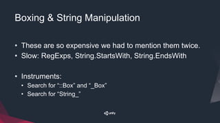 Boxing & String Manipulation
• These are so expensive we had to mention them twice.
• Slow: RegExps, String.StartsWith, String.EndsWith
• Instruments:
• Search for “::Box” and “_Box”
• Search for “String_”
 
