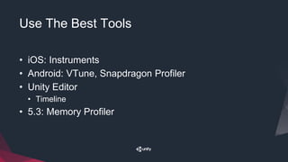 Use The Best Tools
• iOS: Instruments
• Android: VTune, Snapdragon Profiler
• Unity Editor
• Timeline
• 5.3: Memory Profiler
 