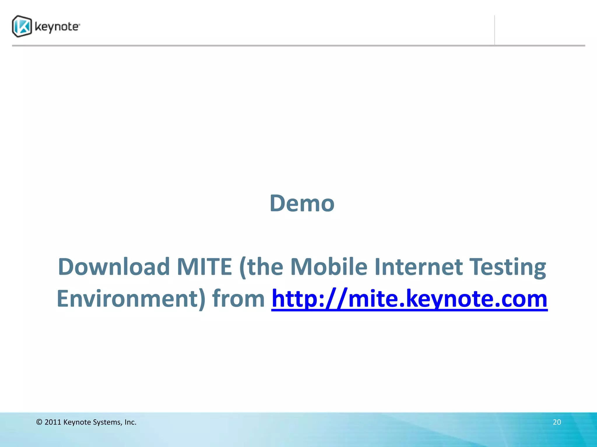 Demo

     Download MITE (the Mobile Internet Testing
     Environment) from http://mite.keynote.com



© 2011 Keynote Systems, Inc.                      20
 