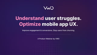 1
Understand user struggles.
Optimize mobile app UX.
Improve engagement & conversions. Stop users from churning.
A Product Webinar by VWO
 