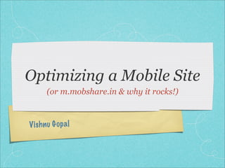 Optimizing a Mobile Site
       (or m.mobshare.in & why it rocks!)



Vish n u G op a l
 