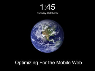 1:45 Tuesday, October 5 Optimizing For the Mobile Web 