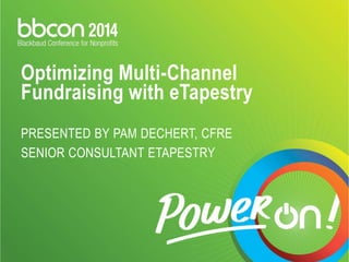 Optimizing Multi-Channel 
Fundraising with eTapestry 
PRESENTED BY PAM DECHERT, CFRE 
SENIOR CONSULTANT ETAPESTRY 
 