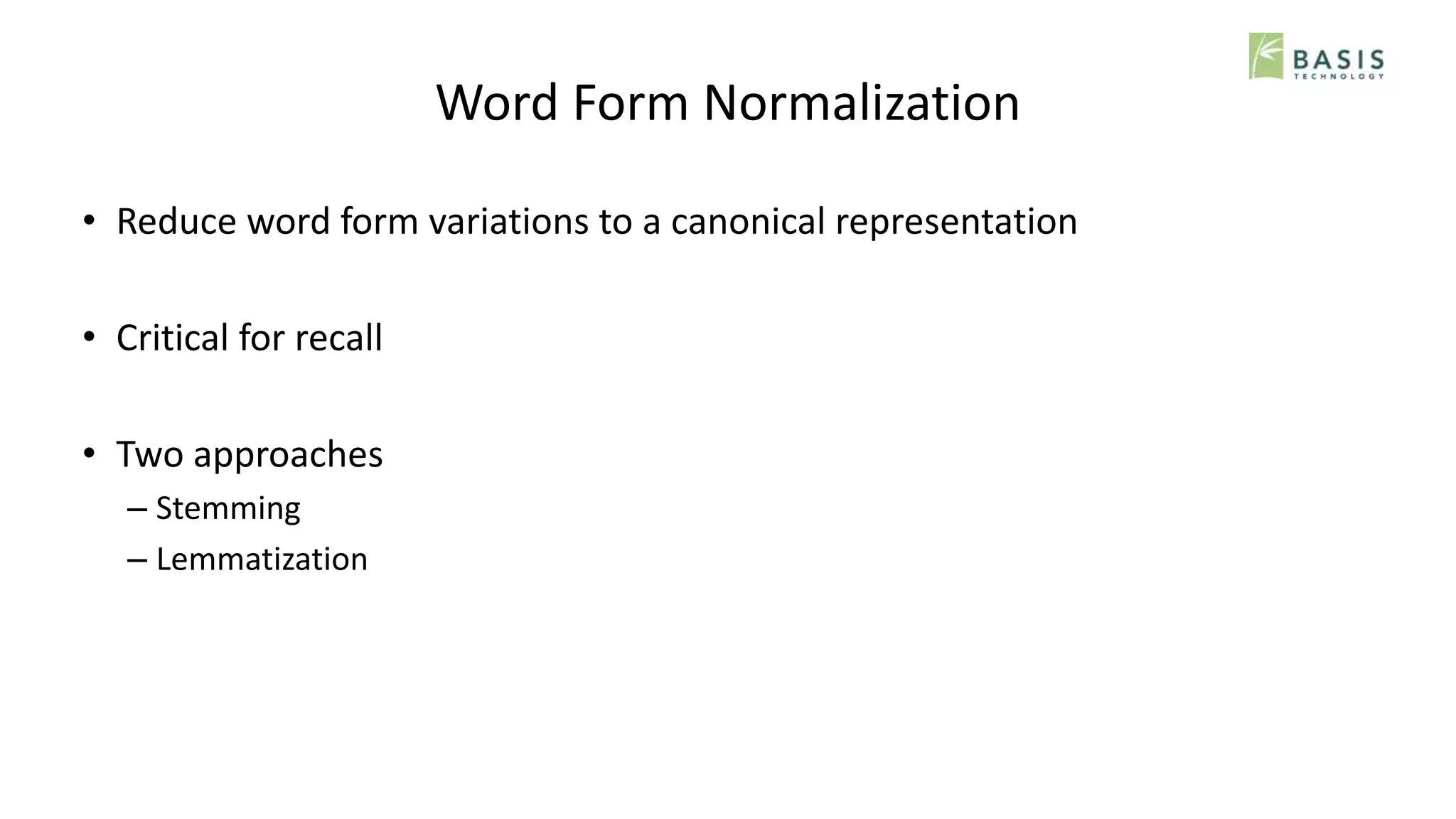 Word Form Normalization
• Reduce word form variations to a canonical representation
• Critical for recall
• Two approaches
– Stemming
– Lemmatization
 