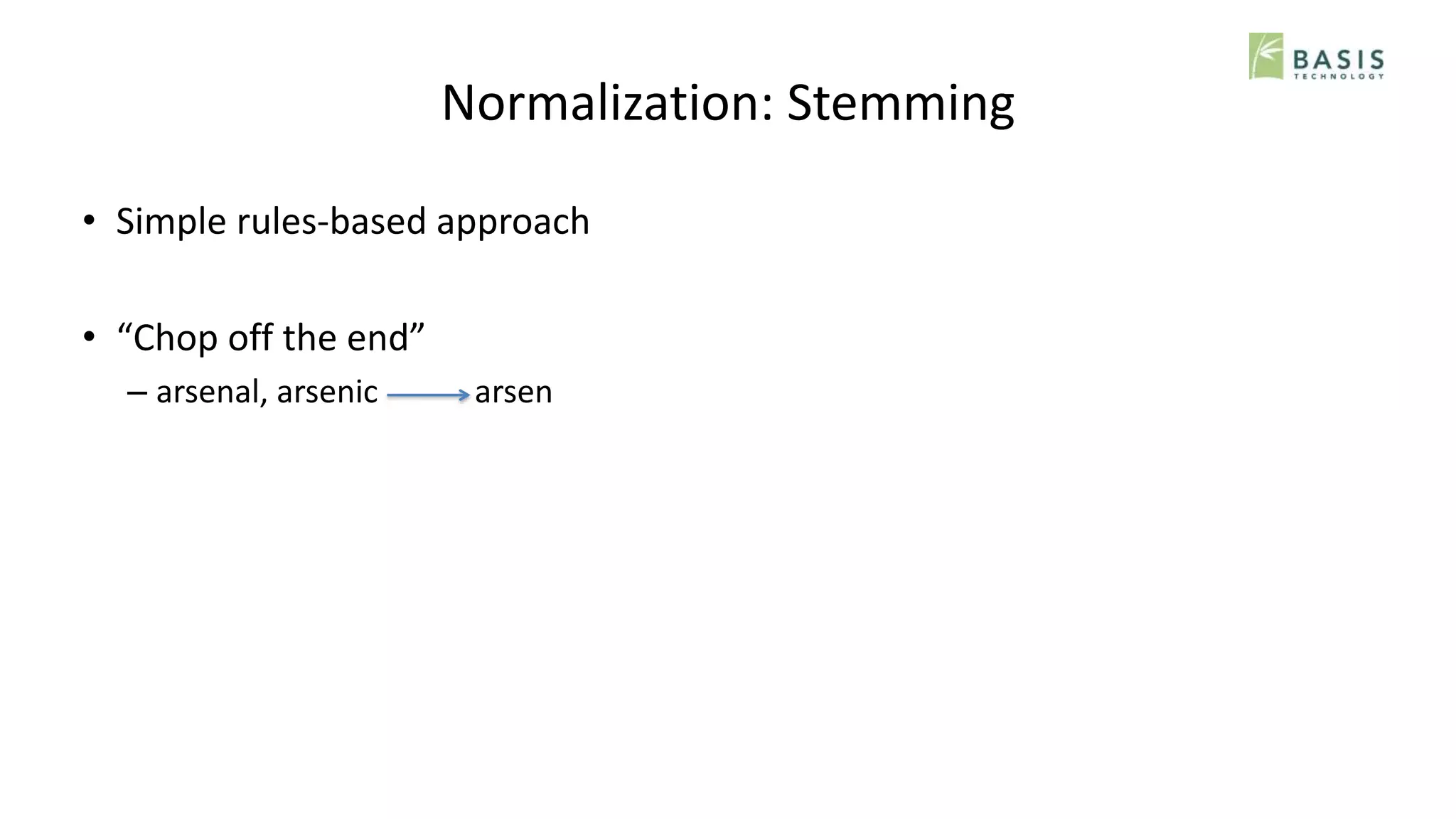 Normalization: Stemming
• Simple rules-based approach
• “Chop off the end”
– arsenal, arsenic arsen
 