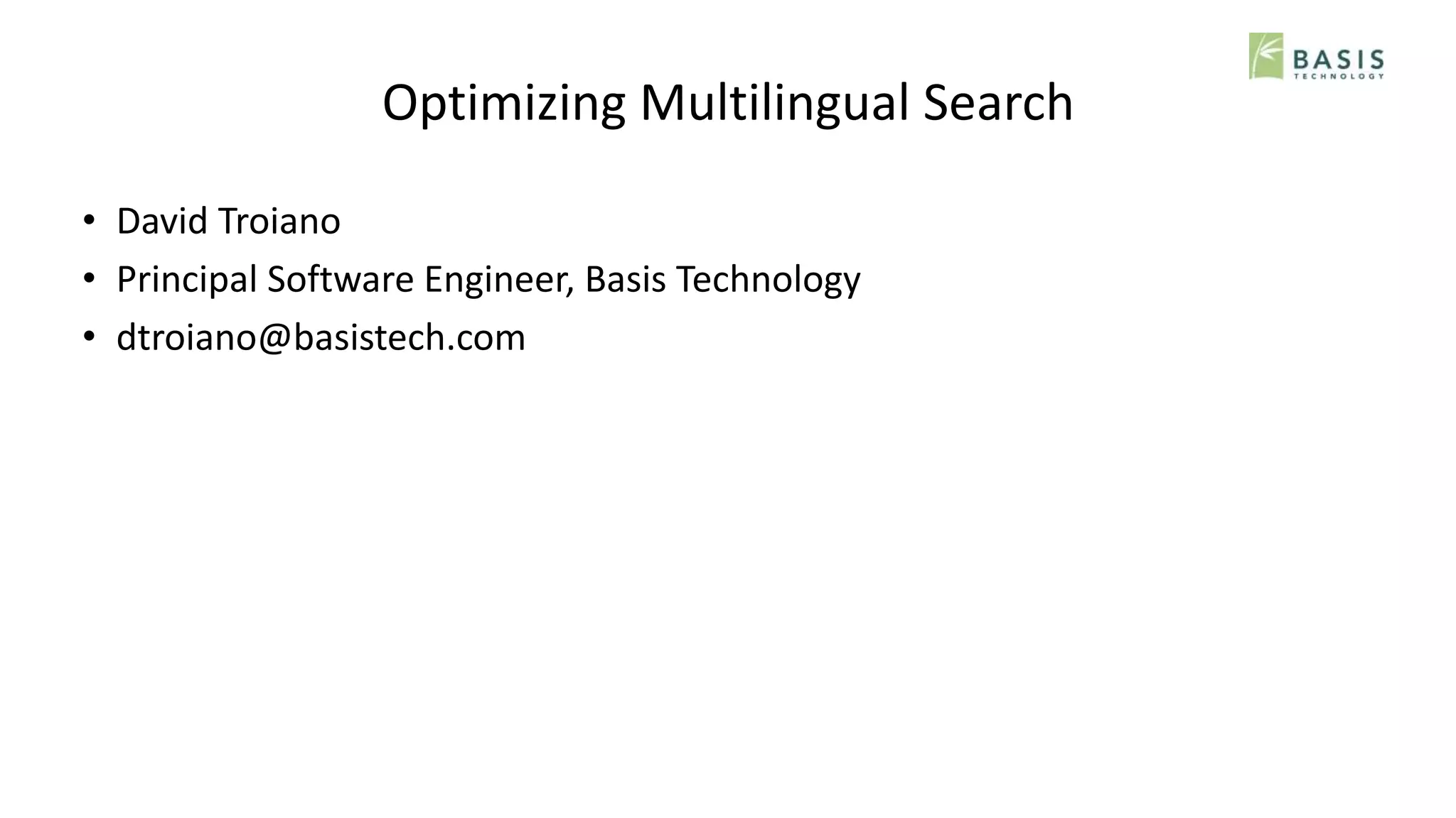 Optimizing Multilingual Search
• David Troiano
• Principal Software Engineer, Basis Technology
• dtroiano@basistech.com
 