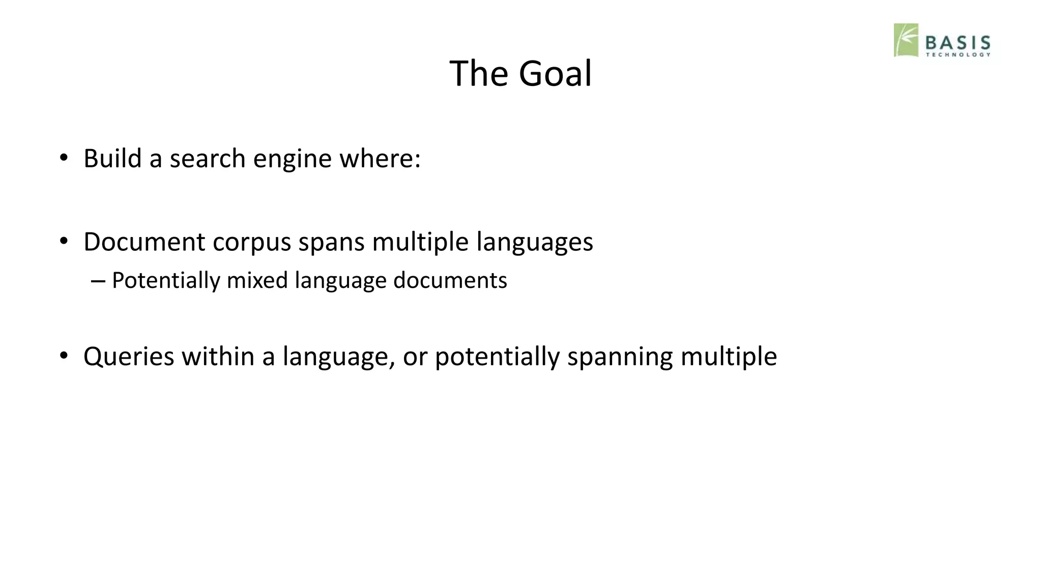 The Goal
• Build a search engine where:
• Document corpus spans multiple languages
– Potentially mixed language documents
• Queries within a language, or potentially spanning multiple
 
