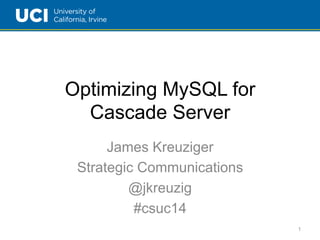 Optimizing MySQL for 
Cascade Server 
James Kreuziger 
Strategic Communications 
@jkreuzig 
#csuc14 
1 
 