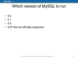 Which version of MySQL to run 
• 5.0 
• 5.1 
• 5.5 
• 5.6? Not yet officially supported 
4. http://www.hannonhill.com/products/requirements.html 16 
 