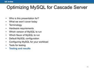 Optimizing MySQL for Cascade Server 
• Who is this presentation for? 
• What we won’t cover today 
• Terminology 
• Hardware requirements 
• Which version of MySQL to run 
• Which flavor of MySQL to run 
• Default MySQL configuration 
• Configuring MySQL for your workload 
• Tools for testing 
• Testing and results 
30 
 