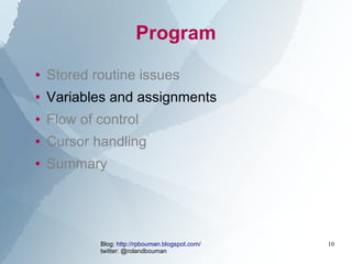 Program
●   Stored routine issues
●   Variables and assignments
●   Flow of control
●   Cursor handling
●   Summary




  ...