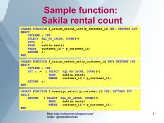 Sample function:
           Sakila rental count
CREATE FUNCTION f_assign_select_into(p_customer_id INT) RETURNS INT
BEGIN
...