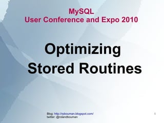 MySQL
User Conference and Expo 2010



  Optimizing
Stored Routines

     Blog: http://rpbouman.blogspot.com/   1
     twitter: @rolandbouman
 