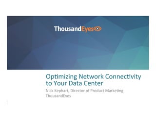 1	
  
Op%mizing	
  Network	
  Connec%vity	
  
to	
  Your	
  Data	
  Center	
  
Nick	
  Kephart,	
  Director	
  of	
  Product	
  Marke%ng	
  
ThousandEyes	
  
 